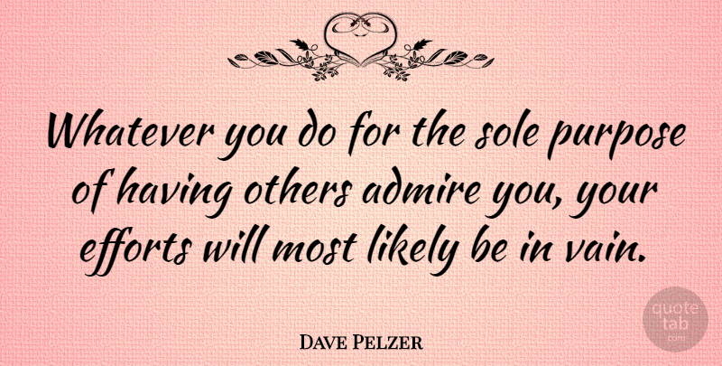 Dave Pelzer Quote About Effort, Purpose, Vain: Whatever You Do For The...