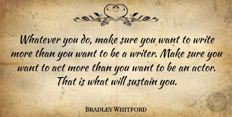 Bradley Whitford Quote About Writing, Want, Actors: Whatever You Do Make Sure...