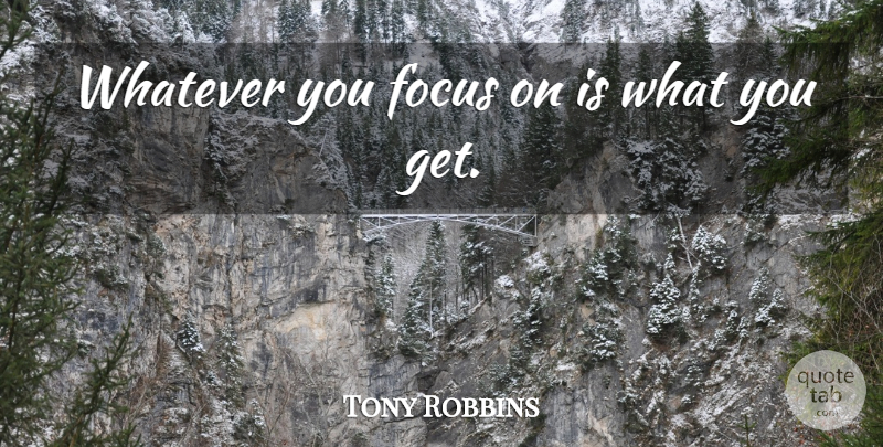 Tony Robbins Quote About Focus: Whatever You Focus On Is...