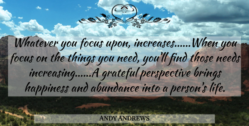 Andy Andrews Quote About Life, Grateful, Perspective: Whatever You Focus Upon Increaseswhen...