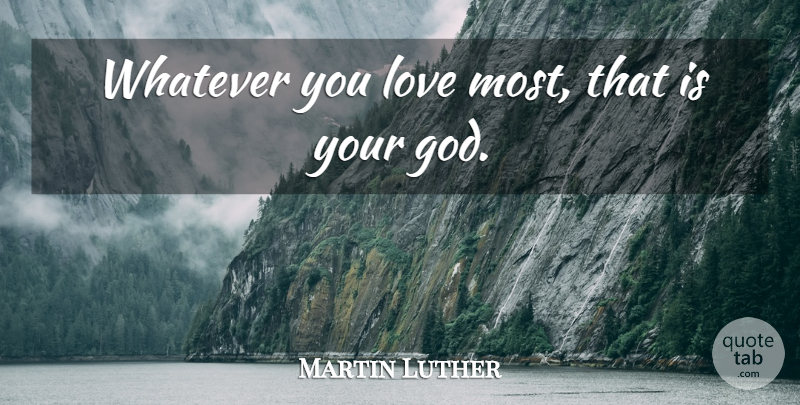 Martin Luther Quote About Interesting: Whatever You Love Most That...