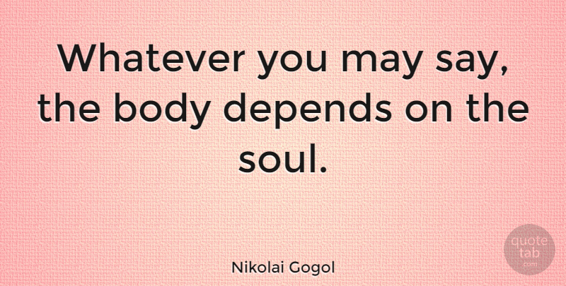Nikolai Gogol Quote About Soul, May, Body: Whatever You May Say The...