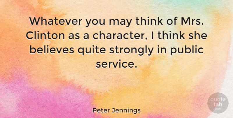 Peter Jennings Quote About Believes, Clinton, Public, Quite, Strongly: Whatever You May Think Of...