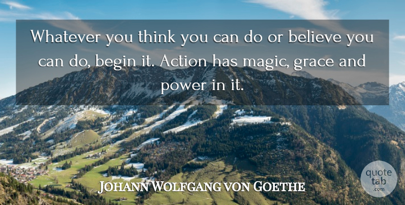 Johann Wolfgang von Goethe Quote About Action, Begin, Believe, Grace, Power: Whatever You Think You Can...