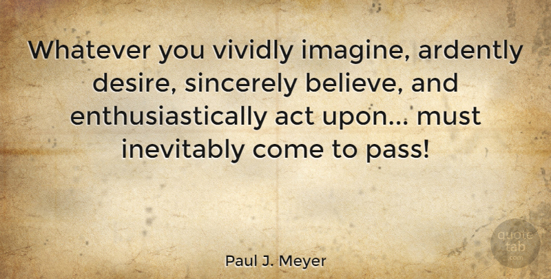 Paul J. Meyer Quote About Inevitably, Sincerely, Whatever: Whatever You Vividly Imagine Ardently...