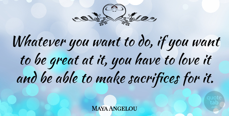 Maya Angelou Quote About Positive, Sacrifice, Able: Whatever You Want To Do...