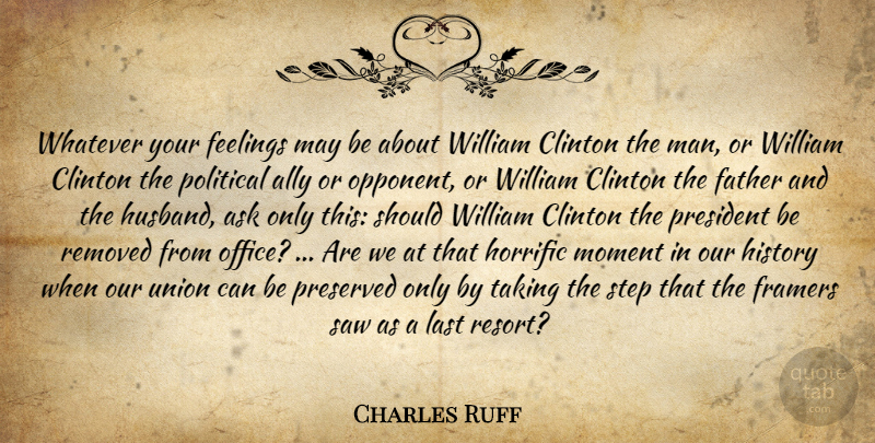 Charles Ruff Quote About Ally, Ask, Clinton, Father, Feelings: Whatever Your Feelings May Be...