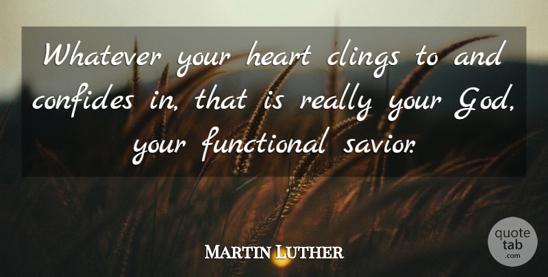 Martin Luther Quote About Heart, Savior: Whatever Your Heart Clings To...