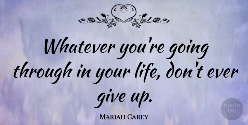 Mariah Carey Quote About Giving Up, Giving, Dont Ever Give Up: Whatever Youre Going Through In...