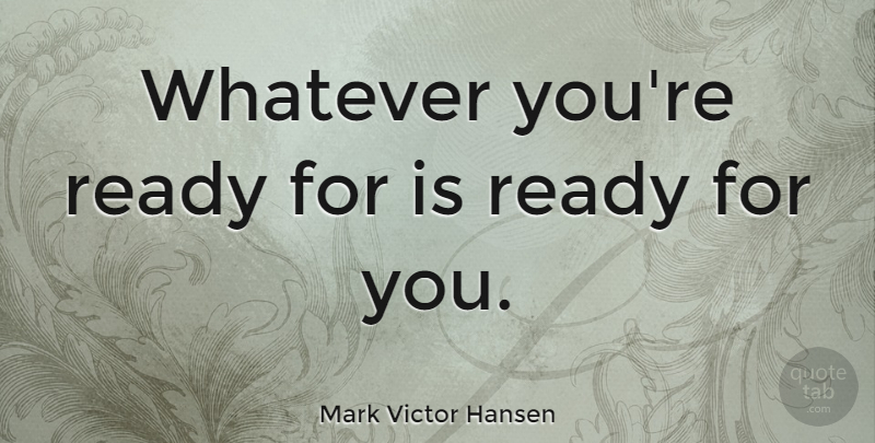 Mark Victor Hansen Quote About Dream, Ready: Whatever Youre Ready For Is...