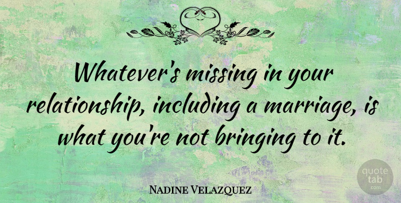 Nadine Velazquez Quote About Bringing, Including, Marriage: Whatevers Missing In Your Relationship...