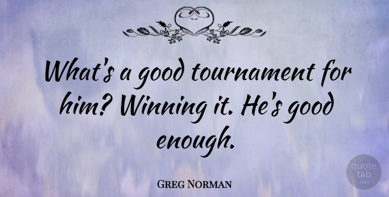 Greg Norman Quote About Sports, Winning, Good Enough: Whats A Good Tournament For...