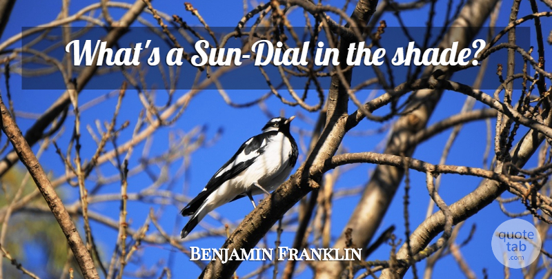 Benjamin Franklin Quote About Sun, Shade, Awe Inspiring: Whats A Sun Dial In...