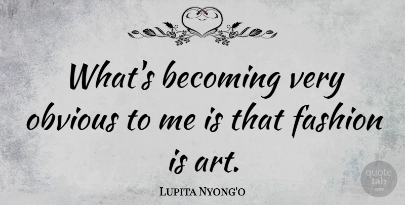 Lupita Nyong'o Quote About Fashion, Art, Becoming: Whats Becoming Very Obvious To...