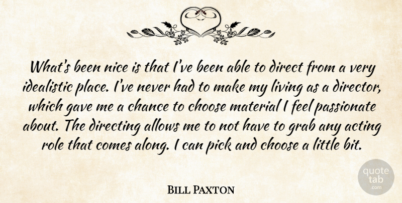 Bill Paxton Quote About Acting, Chance, Choose, Direct, Directing: Whats Been Nice Is That...