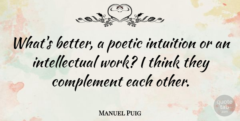 Manuel Puig Quote About Thinking, Intuition, Intellectual: Whats Better A Poetic Intuition...