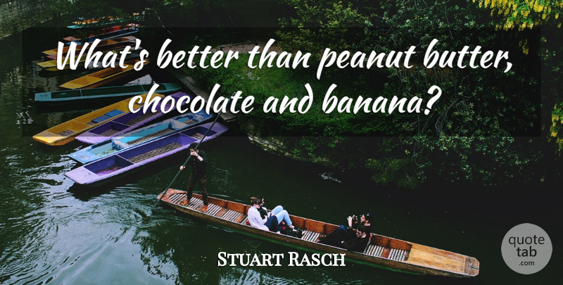 Stuart Rasch Quote About Chocolate, Peanut: Whats Better Than Peanut Butter...