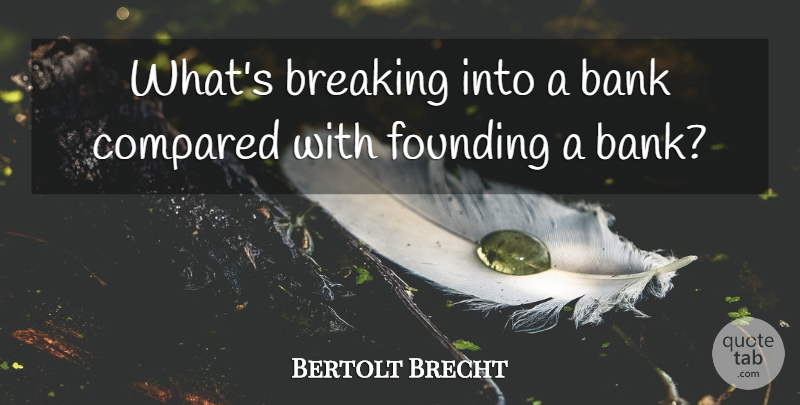 Bertolt Brecht Quote About Banking, Breaking Silence, Literature: Whats Breaking Into A Bank...