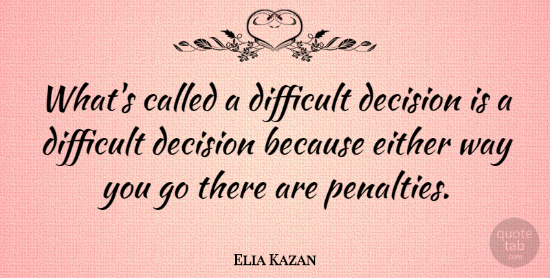 Elia Kazan Quote About Business, Decision, Way: Whats Called A Difficult Decision...