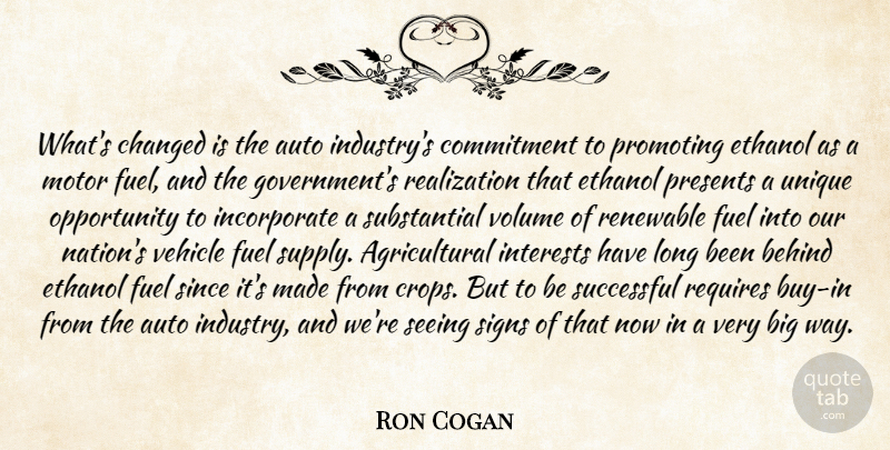 Ron Cogan Quote About Auto, Behind, Changed, Commitment, Ethanol: Whats Changed Is The Auto...
