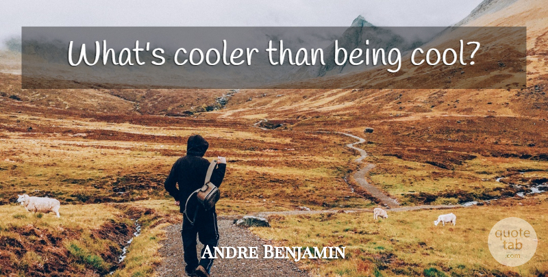 Andre Benjamin Quote About Being Cool: Whats Cooler Than Being Cool...