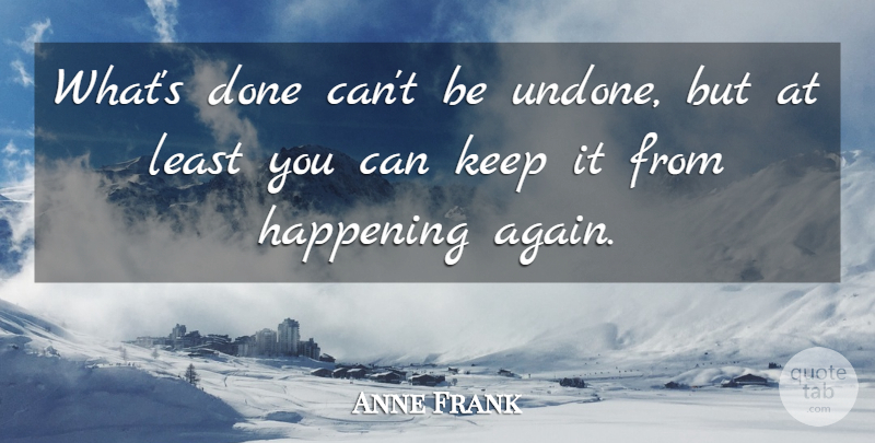 Anne Frank Quote About Done, Undone, Happenings: Whats Done Cant Be Undone...