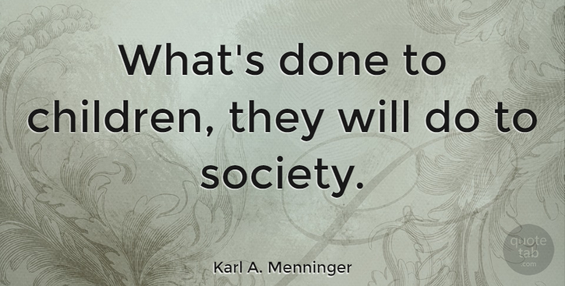 Karl A. Menninger Quote About Love, Family, Happiness: Whats Done To Children They...