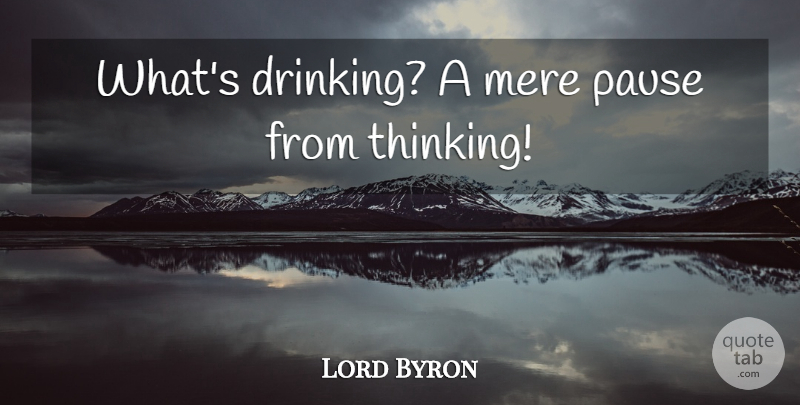 Lord Byron Quote About Drinking, Thinking, Alcohol: Whats Drinking A Mere Pause...