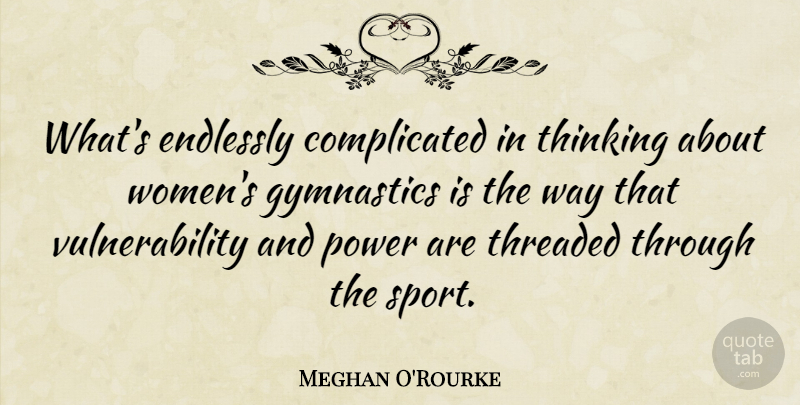 Meghan O'Rourke Quote About Sports, Gymnastics, Thinking: Whats Endlessly Complicated In Thinking...