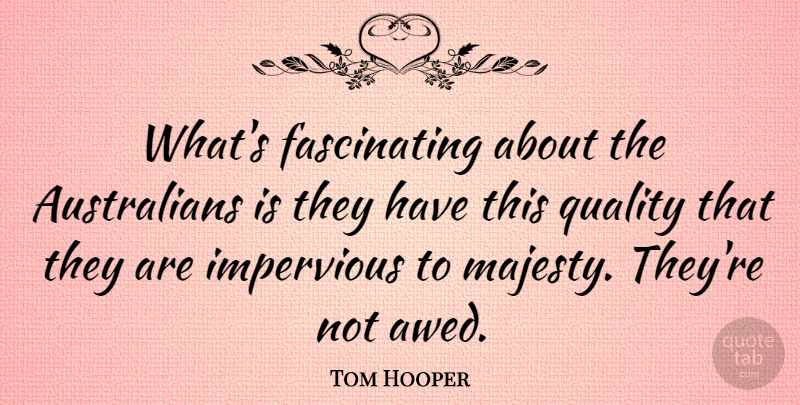 Tom Hooper Quote About undefined: Whats Fascinating About The Australians...