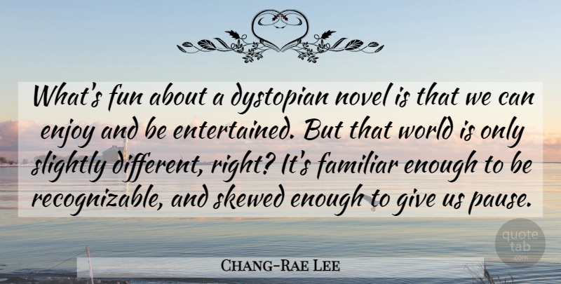 Chang-Rae Lee Quote About Familiar, Novel, Skewed, Slightly: Whats Fun About A Dystopian...