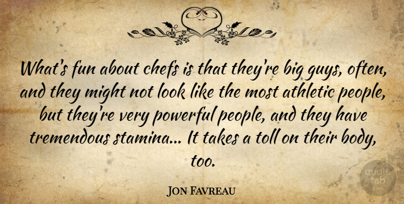 Jon Favreau Quote About Athletic, Chefs, Might, Takes, Toll: Whats Fun About Chefs Is...