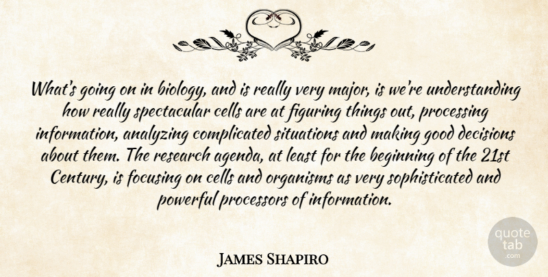 James Shapiro Quote About Analyzing, Beginning, Cells, Decisions, Figuring: Whats Going On In Biology...