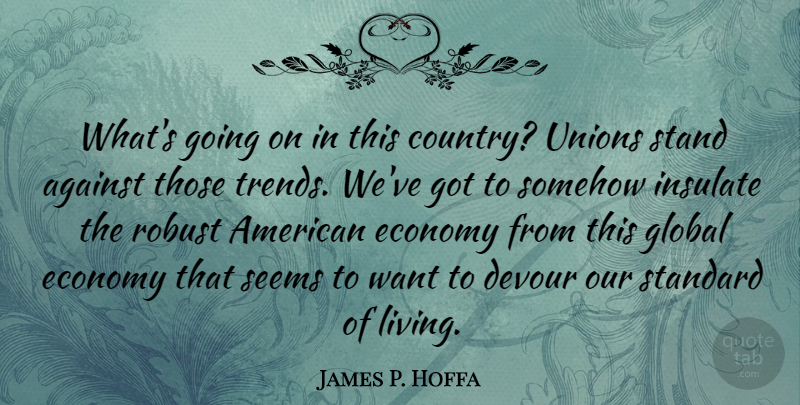 James P. Hoffa Quote About Country, Unions, Trends: Whats Going On In This...