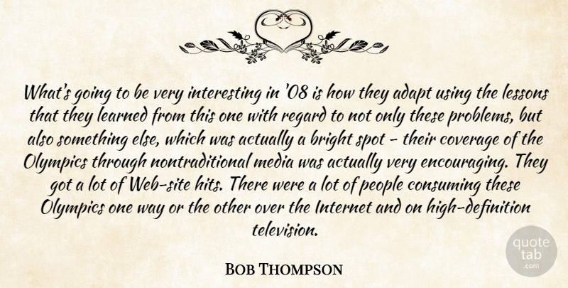 Bob Thompson Quote About Adapt, Bright, Consuming, Coverage, Internet: Whats Going To Be Very...