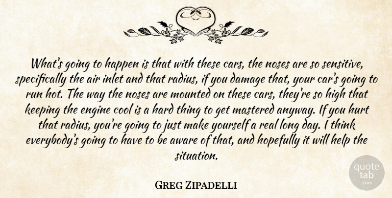 Greg Zipadelli Quote About Air, Aware, Cool, Damage, Engine: Whats Going To Happen Is...
