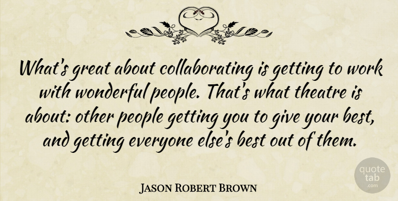 Jason Robert Brown Quote About Best, Great, People, Theatre, Wonderful: Whats Great About Collaborating Is...