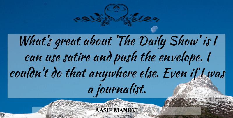 Aasif Mandvi Quote About Anywhere, Daily, Great, Push, Satire: Whats Great About The Daily...