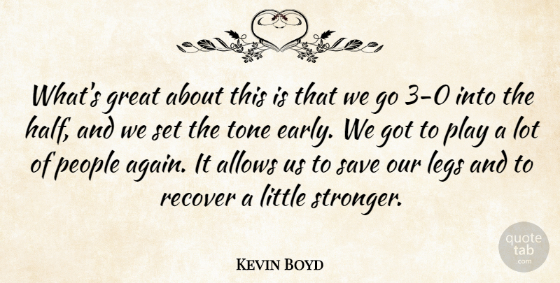 Kevin Boyd Quote About Great, Legs, People, Recover, Save: Whats Great About This Is...