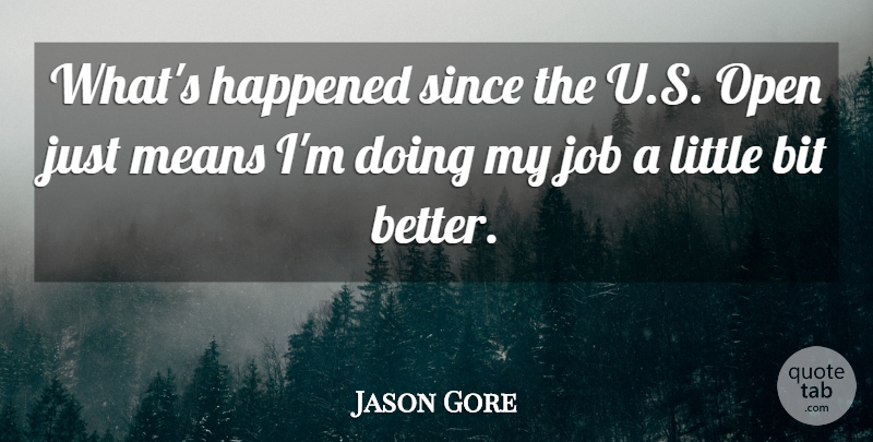 Jason Gore Quote About Bit, Happened, Job, Means, Open: Whats Happened Since The U...