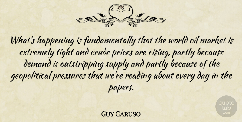 Guy Caruso Quote About Crude, Demand, Extremely, Happening, Market: Whats Happening Is Fundamentally That...
