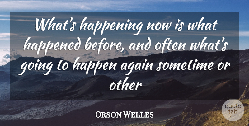 Orson Welles Quote About Happenings, Happened, Happens: Whats Happening Now Is What...