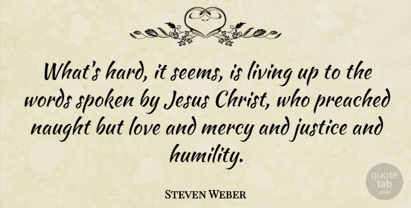 Steven Weber Quote About Jesus, Humility, Justice: Whats Hard It Seems Is...