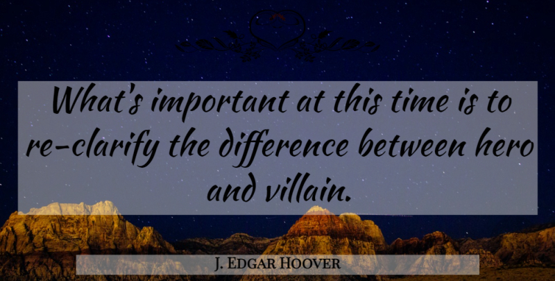 J. Edgar Hoover Quote About Hero, Differences, Important: Whats Important At This Time...