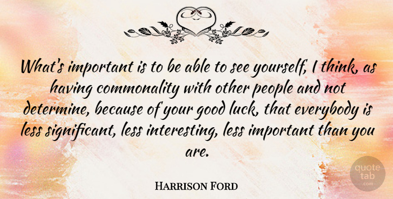 Harrison Ford Quote About Good Luck, Thinking, Interesting: Whats Important Is To Be...