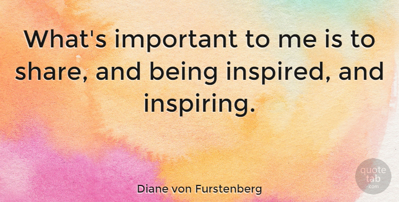 Diane von Furstenberg Quote About Important, Whats Important, Inspired: Whats Important To Me Is...