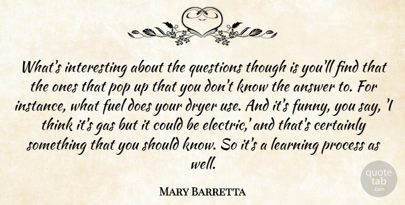 Mary Barretta Quote About Answer, Certainly, Dryer, Fuel, Gas: Whats Interesting About The Questions...