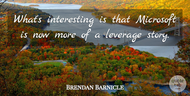Brendan Barnicle Quote About Leverage, Microsoft: Whats Interesting Is That Microsoft...