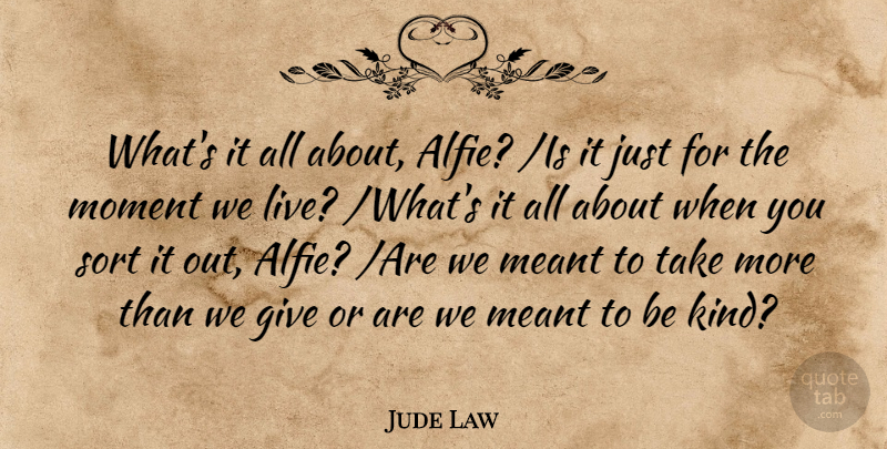 Jude Law Quote About Meant, Moment, Sort: Whats It All About Alfie...