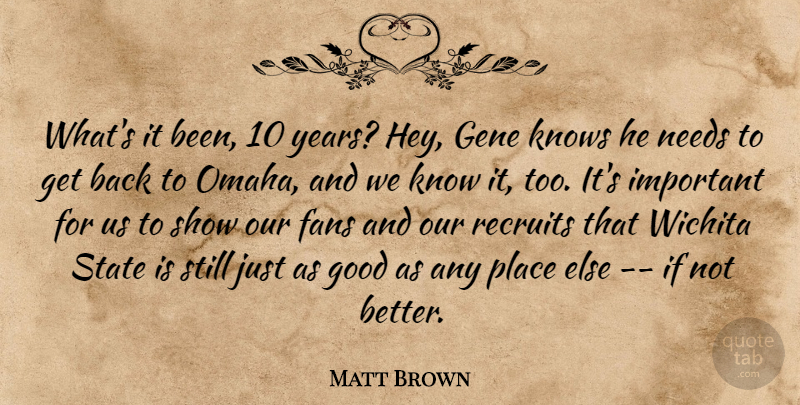 Matt Brown Quote About Fans, Gene, Good, Knows, Needs: Whats It Been 10 Years...